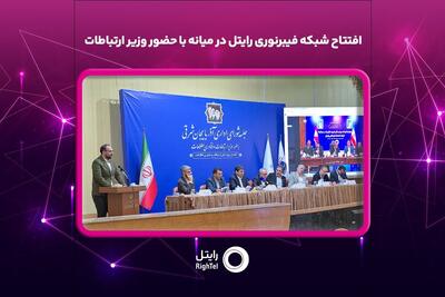  افتتاح شبکه فیبرنوری رایتل در میانه با حضور وزیر ارتباطات