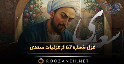  غزل شماره ۶۷ از غزلیات سعدی؛ فریاد من از فراق یار است وافغان من از غم نگار است ...
