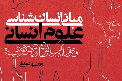  کتاب «مبانی انسان‌شناسی علوم انسانی در اسلام و غرب» منتشر شد