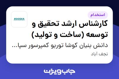  استخدام کارشناس ارشد تحقیق و توسعه (ساخت و تولید) - آقا در دانش بنیان کوشا توربو کمپرسور سپاهان