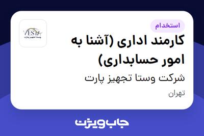  استخدام کارمند اداری (آشنا به امور حسابداری) در شرکت وستا تجهیز پارت