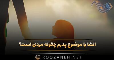  انشا با موضوع پدرم چگونه مردی است؟ ۱۰ انشا کامل و جدید