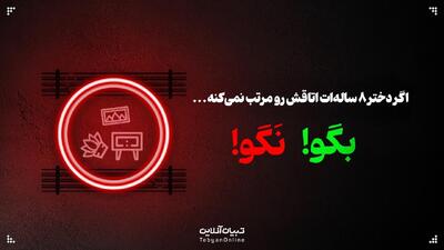  اگر دختر ۸ ساله‌ات اتاقش رو مرتب نمی‌کنه، این حرف‌ها رو بهش نگو!
