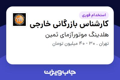  استخدام کارشناس بازرگانی خارجی در هلدینگ موتورآزمای ثمین