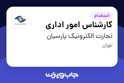  استخدام کارشناس امور اداری - خانم در تجارت الکترونیک پارسیان