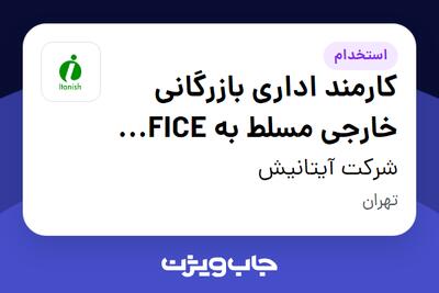  استخدام کارمند اداری بازرگانی خارجی مسلط به OFFICE  ( واردات کالای اساسی )-آقا در شرکت آیتانیش