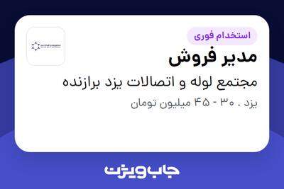  استخدام مدیر فروش در مجتمع لوله و اتصالات یزد برازنده