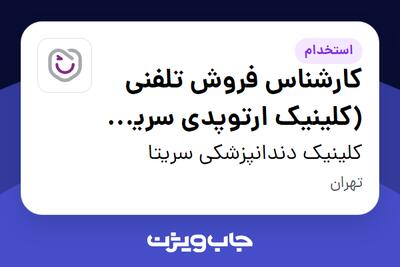  استخدام کارشناس فروش تلفنی (کلینیک ارتوپدی سریتا) - شیفت صبح - خانم در کلینیک دندانپزشکی سریتا