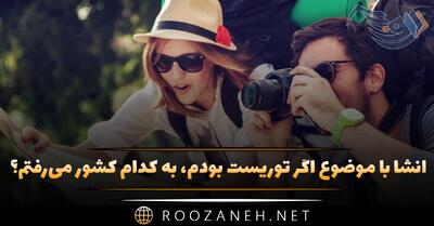  انشا با موضوع اگر توریست بودم، به کدام کشور می‌رفتم؟ ۸ انشا جدید