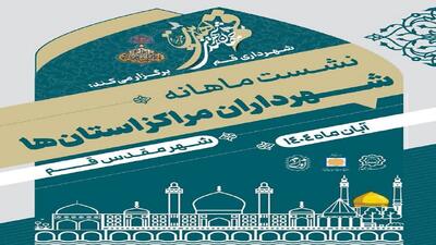  برگزاری نشست هم‌اندیشی شهرداران مراکز استان کشور به میزبانی قم