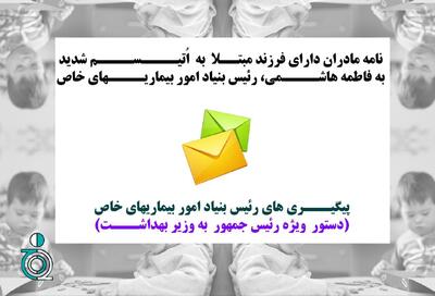  نامه مادران دارای فرزند مبتلا به اتیسم شدید به فاطمه هاشمی رئیس بنیاد بیماری‌های خاص / پیگیری رئیس بنیاد امور بیماری‌های خاص / دستور ویژه رئیس‌جمهور به وزیر بهداشت