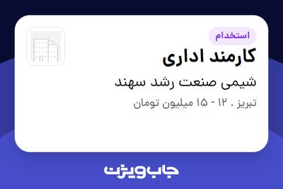  استخدام کارمند اداری - خانم در شیمی صنعت رشد سهند