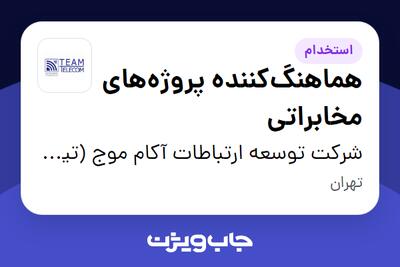  استخدام هماهنگ‌کننده پروژه‌های مخابراتی در شرکت توسعه ارتباطات آکام موج (تیم تلکام)