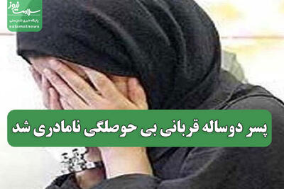  پسر دوساله قربانی بی حوصلگی نامادری شد
