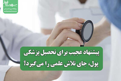  پیشنهاد عجیب برای تحصیل پزشکی/ پول، جای تلاش علمی را می‌گیرد؟
