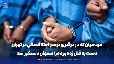  قاتل فراری درگیری مرگبار تهران در اصفهان دستگیر شد