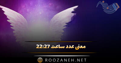 معنی عدد ساعت ۲۲:۲۷ (بررسی اعداد سه گانه آینه و ارتباط گرفتن با فرشته نگهبان)