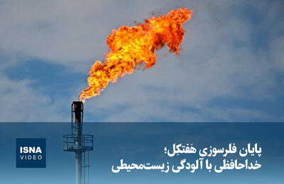  ویدیو/  پایان فلرسوزی هَفتکِل؛ خداحافظی با آلودگی زیست‌محیطی 