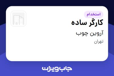  استخدام کارگر ساده - آقا در آروین چوب