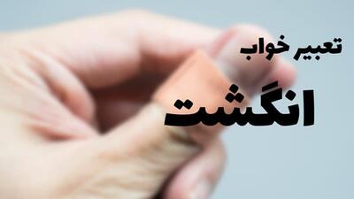  تعبیر خواب انگشت؛ معنی خواب انگشت قطع شده، انگشت اشاره و پا