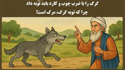  داستان توبه گرگ: گرگ را با ضرب چوب و کارد باید توبه داد، چرا که توبه گرگ، مرگ است!
