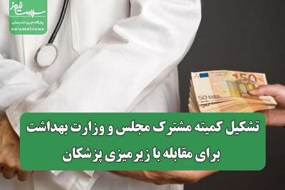  تشکیل کمیته مشترک مجلس و وزارت بهداشت برای مقابله با زیرمیزی پزشکان