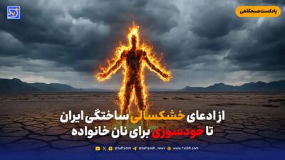  از ادعای خشکسالی ساختگی ایران تا خودسوزی برای نان خانواده