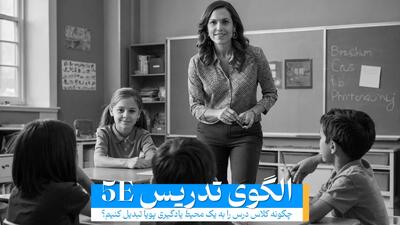  روش تدریس 5E: مراحل و نظریه پایه