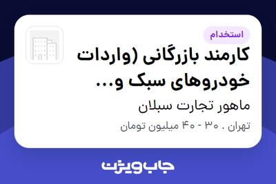  استخدام کارمند بازرگانی (واردات خودروهای سبک و سنگین) - خانم در ماهور تجارت سبلان