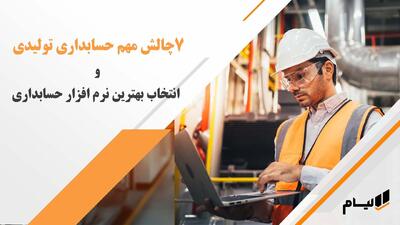  ۷ چالش مهم حسابداری تولیدی و انتخاب بهترین نرم‌افزار برای مدیریت آن