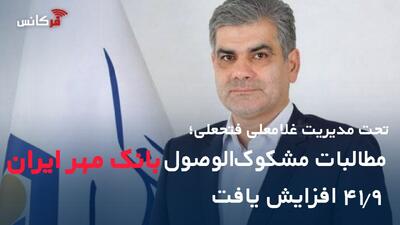  تحت مدیریت غلامعلی فتحعلی؛ مطالبات مشکوک‌الوصول بانک مهر ایران ۴۱.۹ افزایش یافت