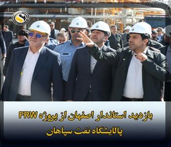  بازدید استاندار و مقامات ارشد استان اصفهان از یک دستاورد ملی غرورانگیز؛ فاز نخست پروژه FRW