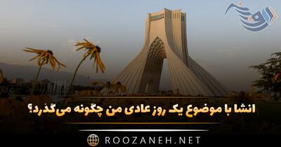  انشا با موضوع یک روز عادی من چگونه می‌گذرد؟ (۸ انشا زیبا)