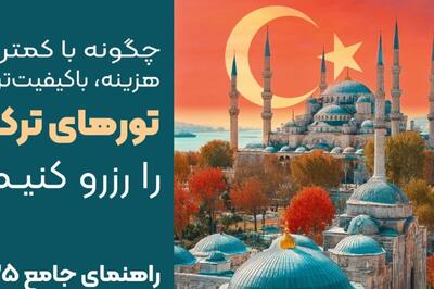  چگونه با کمترین هزینه، با‌کیفیت ترین تور های ترکیه را رزرو کنیم؟ (راهنمای جامع ۲۰۲۵)