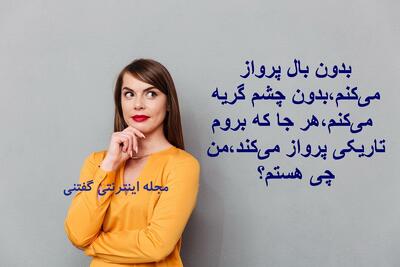  چیستان: بدون بال پرواز می‌کنم،بدون چشم گریه می‌کنم،هر جا که بروم، تاریکی پرواز می‌کند،من چی هستم؟