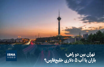  ویدیو/ تهران بین دو راهی؛ باران یا آب ۵ دلاری خلیج‌فارس؟