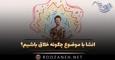  انشا با موضوع چگونه خلاق باشیم؟ (۷ انشا با مقدمه، بدنه و نتیجه گیری)