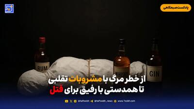  از خطر مرگ با مشروبات تقلبی تا همدستی با رفیق برای قتل