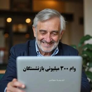  وام ویژه بازنشستگان / ۳۰۰ میلیون تومان وام در راه است / نکات مهم برای استفاده از این فرصت طلایی