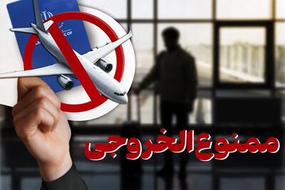  جزئیات کامل موارد ممنوع‌الخروجی؛ از بدهکاران مالی تا متهمان کیفری