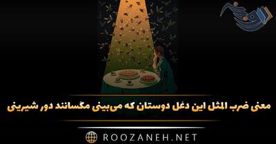  معنی ضرب المثل این دغل دوستان که می‌بینی مگسانند دور شیرینی