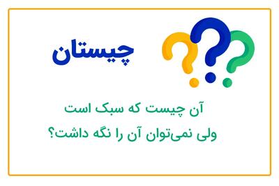 چیستان روز: آن چیست که سبک است ولی نمی توان آن را نگه داشت؟