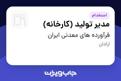  استخدام مدیر تولید (کارخانه) - آقا در فرآورده های معدنی ایران