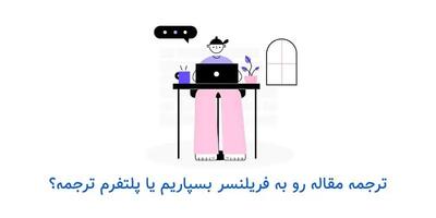  مترجم فریلنسر یا پلتفرم تخصصی ترجمه: ترجمه مقاله خود را به چه کسی بسپاریم؟