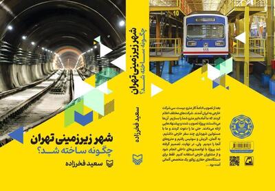  کتاب «شهر زیرزمینی تهران چگونه ساخته شد؟»/ روایتی مستند از ساخت مترو