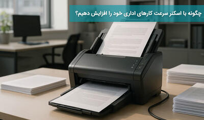  چگونه با اسکنر سرعت کارهای اداری خود را افزایش دهیم؟