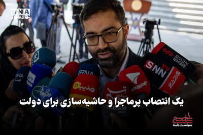  سیاست‌نامه | یک انتصاب پرماجرا و حاشیه‌سازی برای دولت
