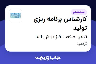  استخدام کارشناس برنامه ریزی تولید در تدبیر صنعت فلز تراش آسا