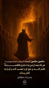  رسول خدا صلی الله علیه و آله و سلم فرمودند: ملعونِ ملعون است هرکه بعد از من به دخترم فاطمه سلام‌الله‌علیها ظلم کند و حق او را