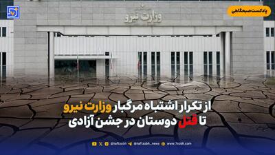  از تکرار اشتباه مرگبار وزارت نیرو تا قتل دوستان در جشن آزادی